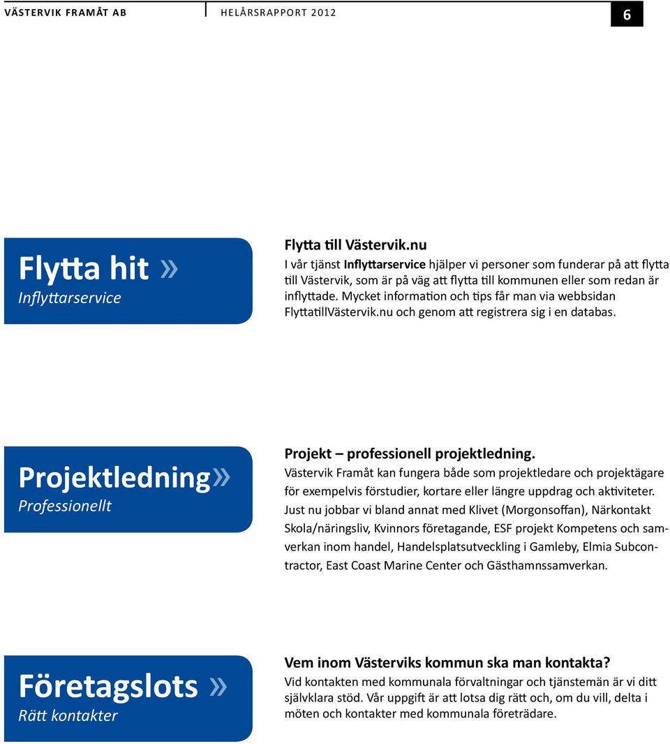 Mycket information och tips får man via webbsidan FlyttatillVästervik.nu och genom att registrera sig i en databas. Projektledning» Professionellt Projekt professionell projektledning.