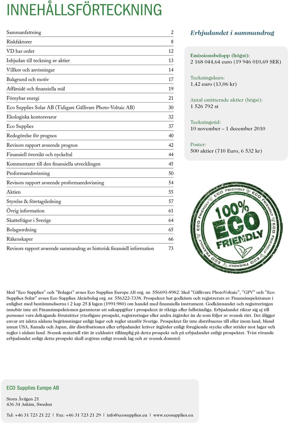 och nyckeltal 44 Kommentarer till den finansiella utvecklingen 45 Proformaredovisning 50 Revisors rapport avseende proformaredovisning 54 Aktien 55 Styrelse & företagsledning 57 Övrig information 61