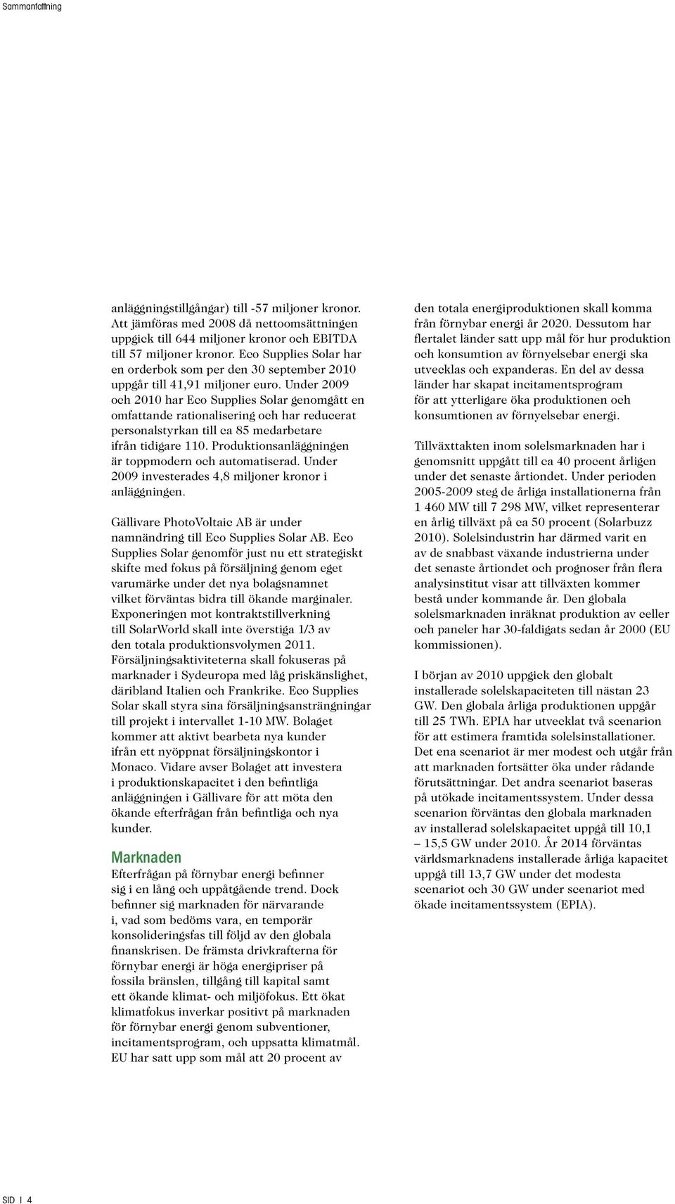 Under 2009 och 2010 har Eco Supplies Solar genomgått en omfattande rationalisering och har reducerat personalstyrkan till ca 85 medarbetare ifrån tidigare 110.