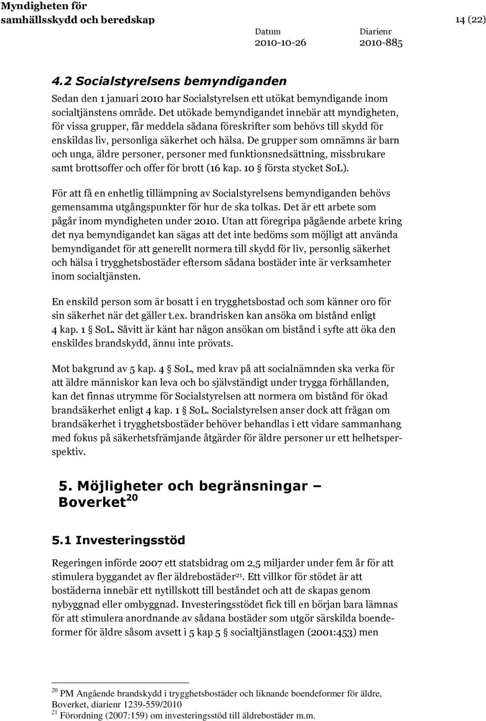 De grupper som omnämns är barn och unga, äldre personer, personer med funktionsnedsättning, missbrukare samt brottsoffer och offer för brott (16 kap. 10 första stycket SoL).