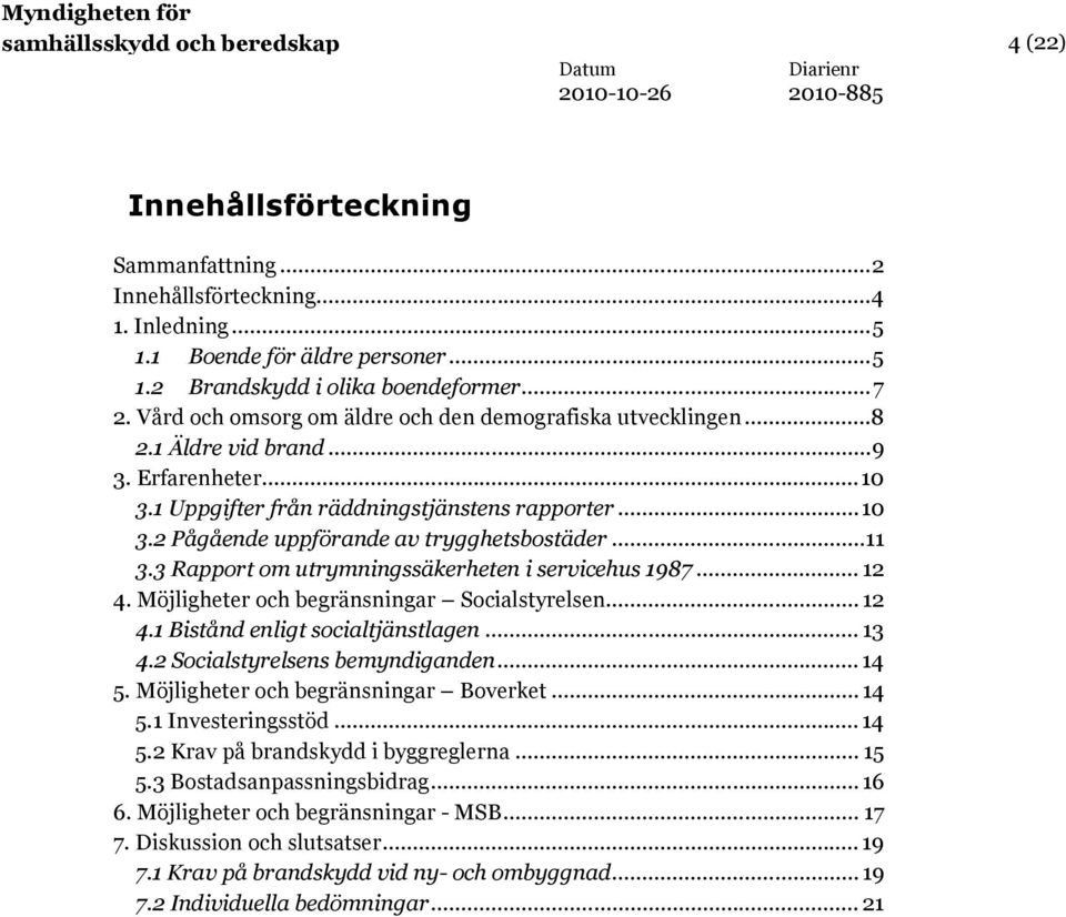 ..11 3.3 Rapport om utrymningssäkerheten i servicehus 1987... 12 4. Möjligheter och begränsningar Socialstyrelsen... 12 4.1 Bistånd enligt socialtjänstlagen... 13 4.2 Socialstyrelsens bemyndiganden.