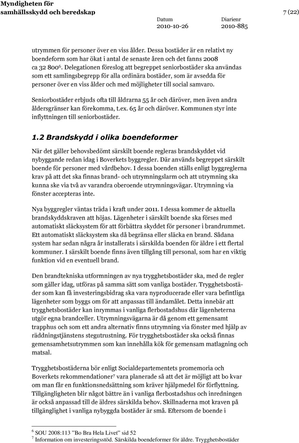 samvaro. Seniorbostäder erbjuds ofta till åldrarna 55 år och däröver, men även andra åldersgränser kan förekomma, t.ex. 65 år och däröver. Kommunen styr inte inflyttningen till seniorbostäder. 1.