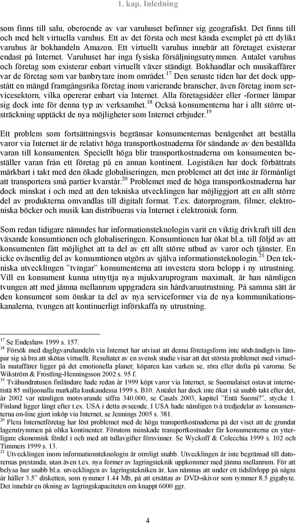 Varuhuset har inga fysiska försäljningsutrymmen. Antalet varuhus och företag som existerar enbart virtuellt växer ständigt. Bokhandlar och musikaffärer var de företag som var banbrytare inom området.