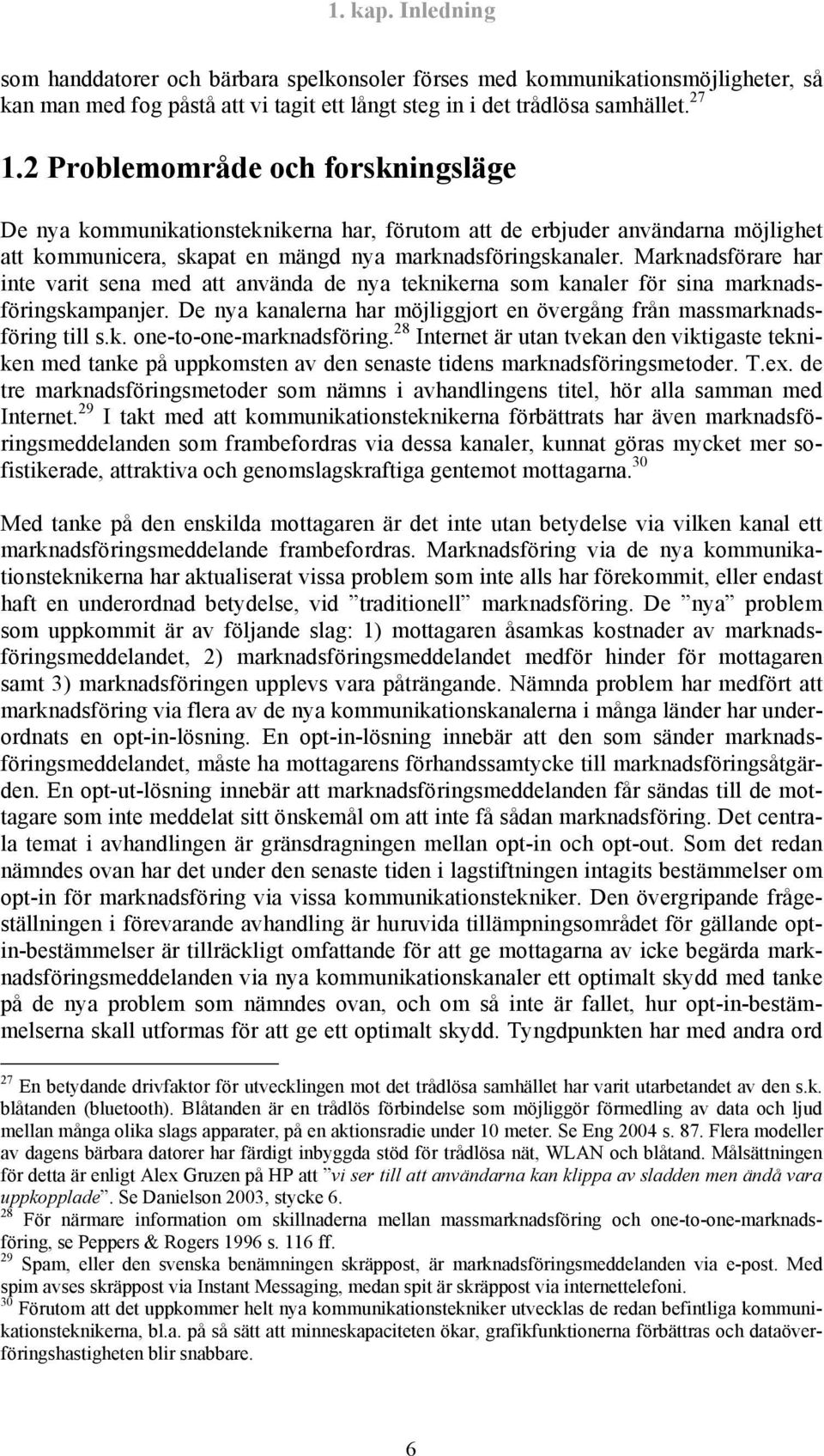 Marknadsförare har inte varit sena med att använda de nya teknikerna som kanaler för sina marknadsföringskampanjer. De nya kanalerna har möjliggjort en övergång från massmarknadsföring till s.k. one-to-one-marknadsföring.