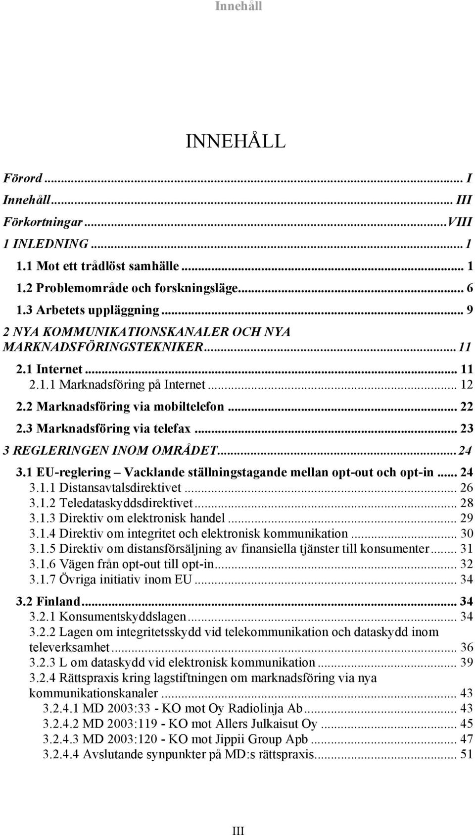 3 Marknadsföring via telefax... 23 3 REGLERINGEN INOM OMRÅDET...24 3.1 EU-reglering Vacklande ställningstagande mellan opt-out och opt-in... 24 3.1.1 Distansavtalsdirektivet... 26 3.1.2 Teledataskyddsdirektivet.