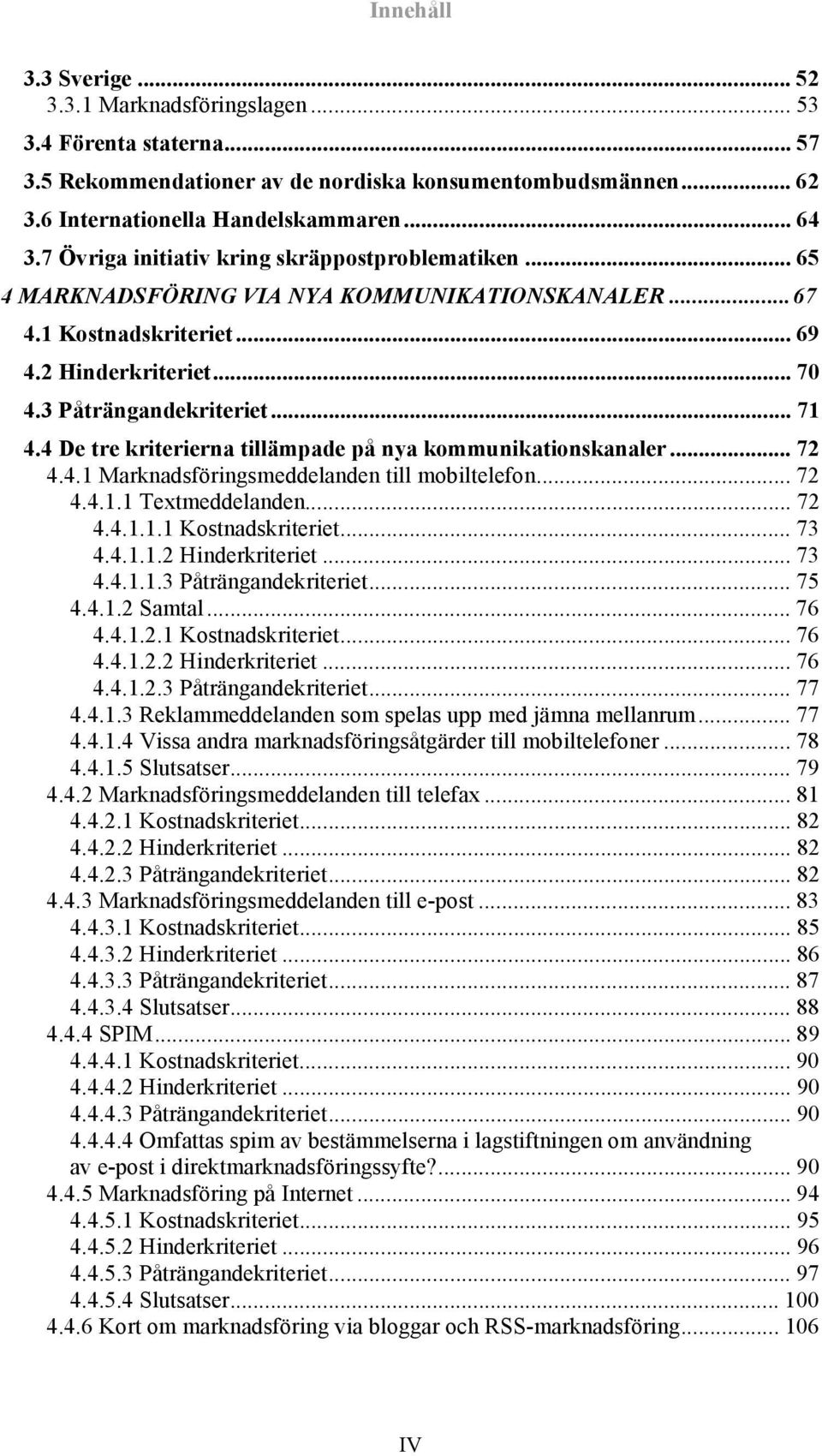 4 De tre kriterierna tillämpade på nya kommunikationskanaler... 72 4.4.1 Marknadsföringsmeddelanden till mobiltelefon... 72 4.4.1.1 Textmeddelanden... 72 4.4.1.1.1 Kostnadskriteriet... 73 4.4.1.1.2 Hinderkriteriet.