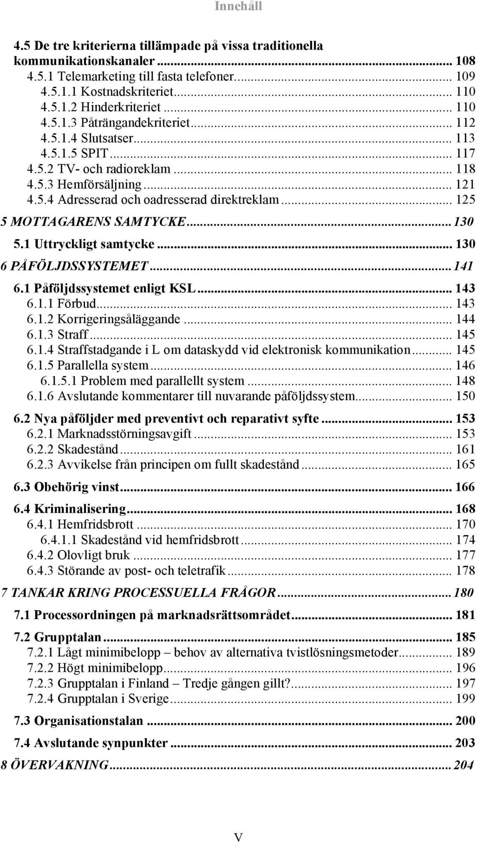 .. 125 5 MOTTAGARENS SAMTYCKE...130 5.1 Uttryckligt samtycke... 130 6 PÅFÖLJDSSYSTEMET...141 6.1 Påföljdssystemet enligt KSL... 143 6.1.1 Förbud... 143 6.1.2 Korrigeringsåläggande... 144 6.1.3 Straff.