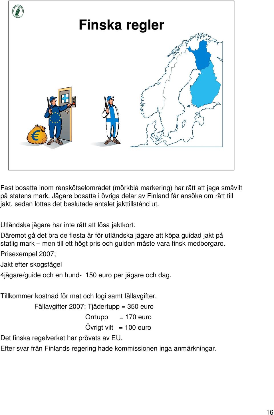 Däremot gå det bra de flesta år för utländska jägare att köpa guidad jakt på statlig mark men till ett högt pris och guiden måste vara finsk medborgare.