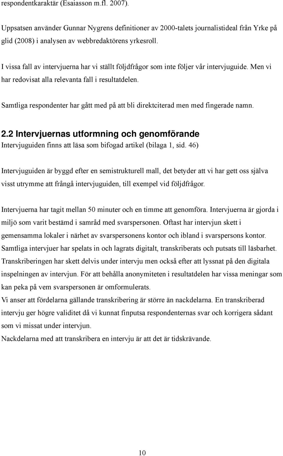 Samtliga respondenter har gått med på att bli direktciterad men med fingerade namn. 2.2 Intervjuernas utformning och genomförande Intervjuguiden finns att läsa som bifogad artikel (bilaga 1, sid.