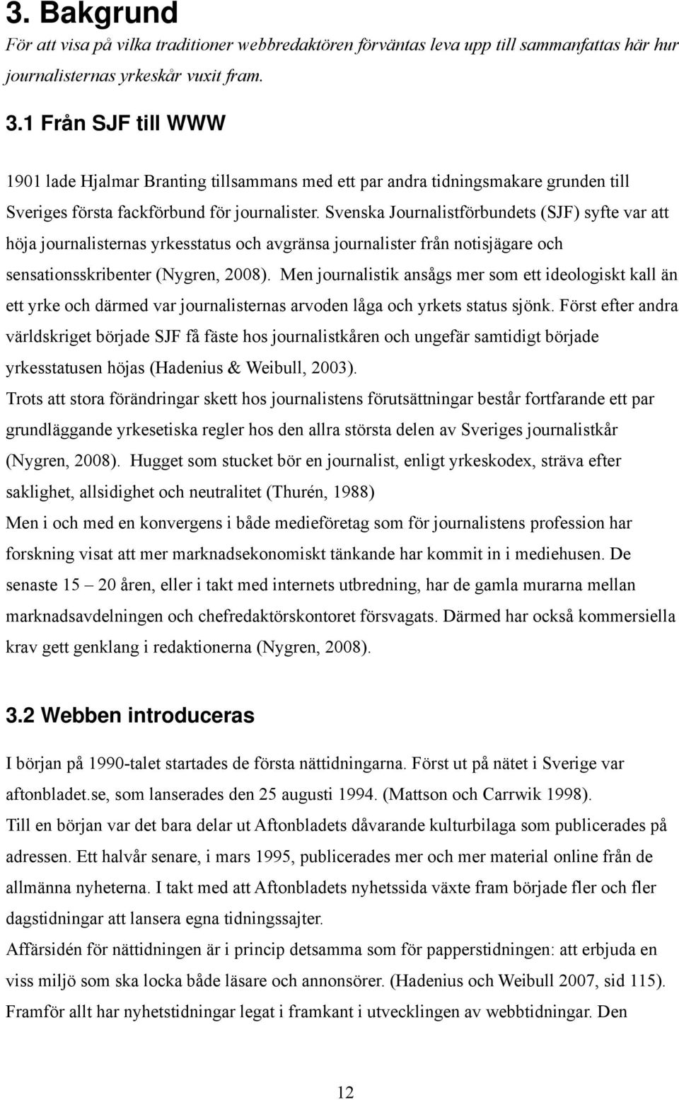 Svenska Journalistförbundets (SJF) syfte var att höja journalisternas yrkesstatus och avgränsa journalister från notisjägare och sensationsskribenter (Nygren, 2008).