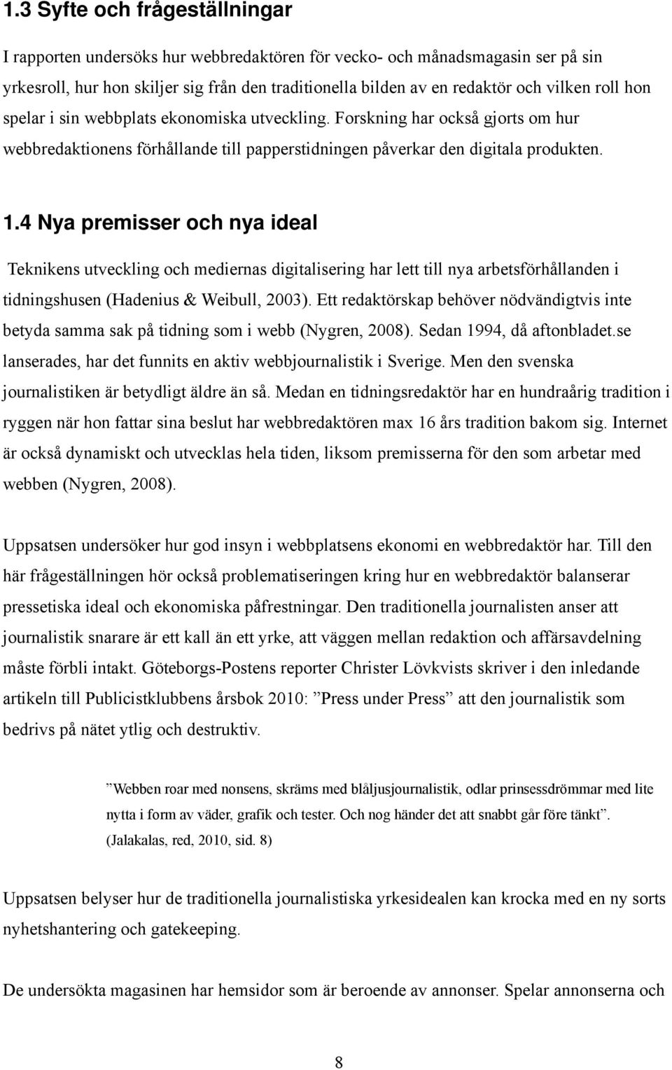 4 Nya premisser och nya ideal Teknikens utveckling och mediernas digitalisering har lett till nya arbetsförhållanden i tidningshusen (Hadenius & Weibull, 2003).