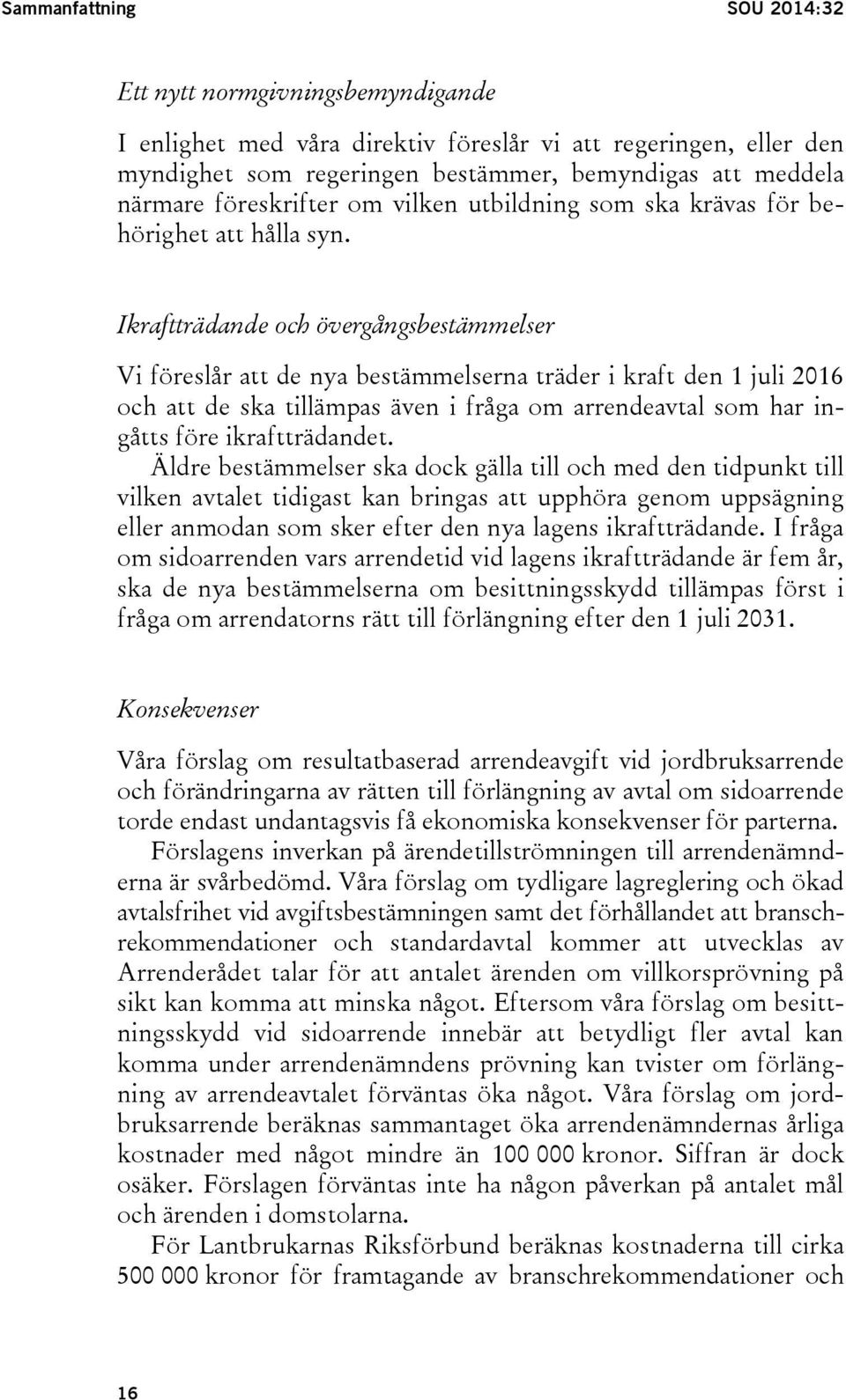 Ikraftträdande och övergångsbestämmelser Vi föreslår att de nya bestämmelserna träder i kraft den 1 juli 2016 och att de ska tillämpas även i fråga om arrendeavtal som har ingåtts före