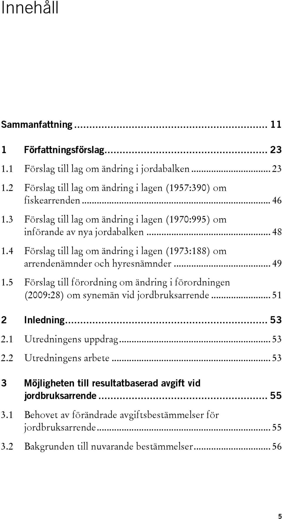 5 Förslag till förordning om ändring i förordningen (2009:28) om synemän vid jordbruksarrende... 51 2 Inledning... 53 2.1 Utredningens uppdrag... 53 2.2 Utredningens arbete.