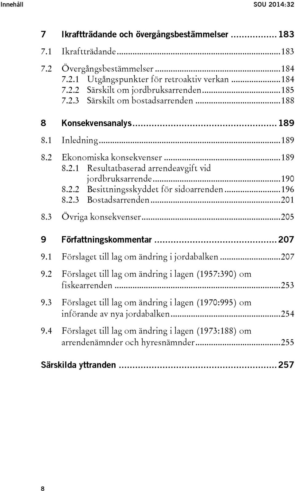 .. 196 8.2.3 Bostadsarrenden... 201 8.3 Övriga konsekvenser... 205 9 Författningskommentar... 207 9.1 Förslaget till lag om ändring i jordabalken... 207 9.2 Förslaget till lag om ändring i lagen (1957:390) om fiskearrenden.