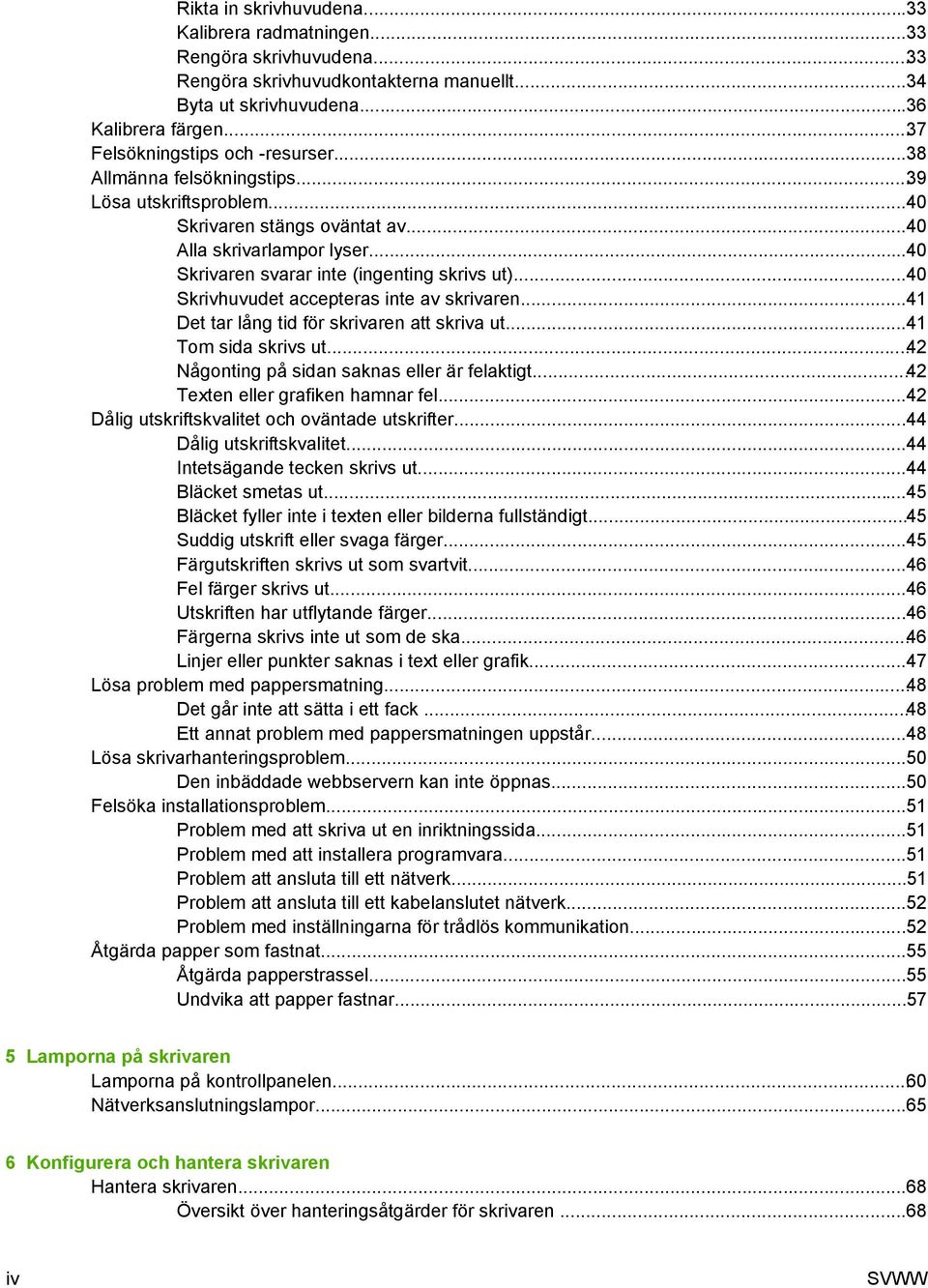 ..40 Skrivaren svarar inte (ingenting skrivs ut)...40 Skrivhuvudet accepteras inte av skrivaren...41 Det tar lång tid för skrivaren att skriva ut...41 Tom sida skrivs ut.