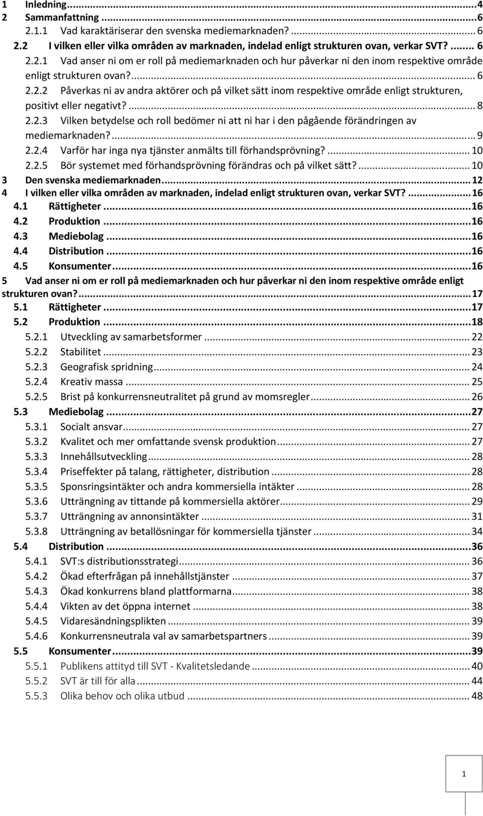 ... 9 2.2.4 Varför har inga nya tjänster anmälts till förhandsprövning?... 10 2.2.5 Bör systemet med förhandsprövning förändras och på vilket sätt?... 10 3 Den svenska mediemarknaden.