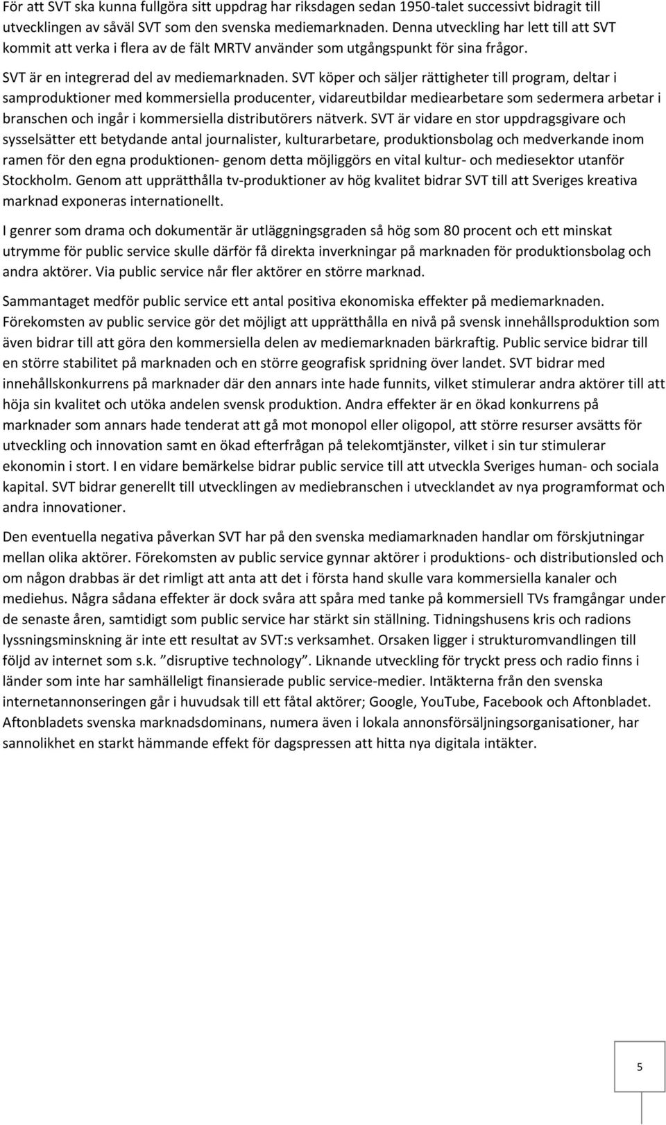 SVT köper och säljer rättigheter till program, deltar i samproduktioner med kommersiella producenter, vidareutbildar mediearbetare som sedermera arbetar i branschen och ingår i kommersiella