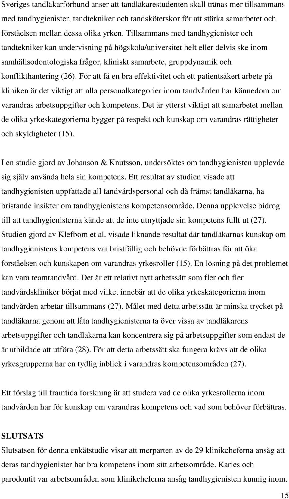 Tillsammans med tandhygienister och tandtekniker kan undervisning på högskola/universitet helt eller delvis ske inom samhällsodontologiska frågor, kliniskt samarbete, gruppdynamik och