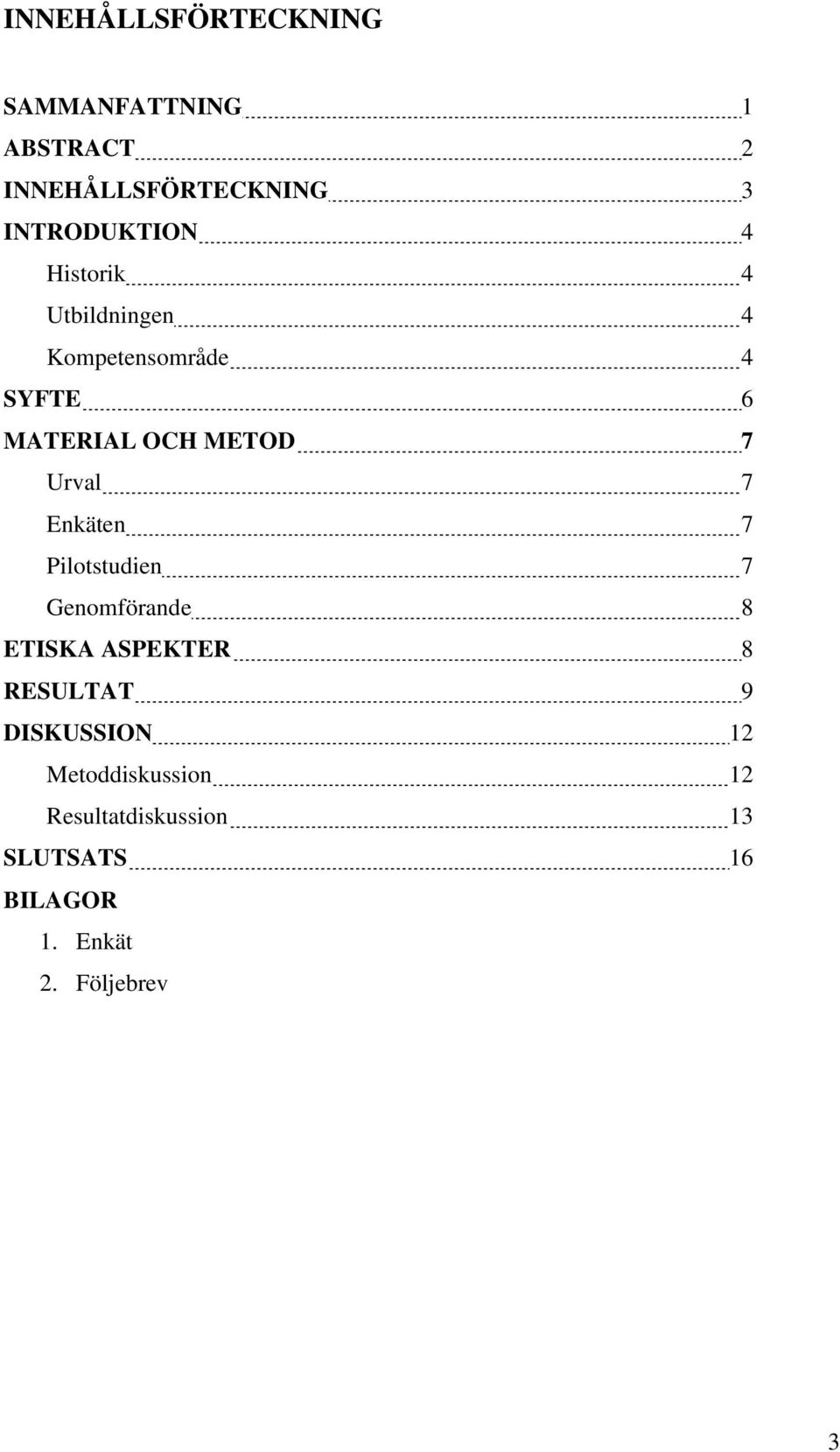 METOD 7 Urval 7 Enkäten 7 Pilotstudien 7 Genomförande 8 ETISKA ASPEKTER 8 RESULTAT