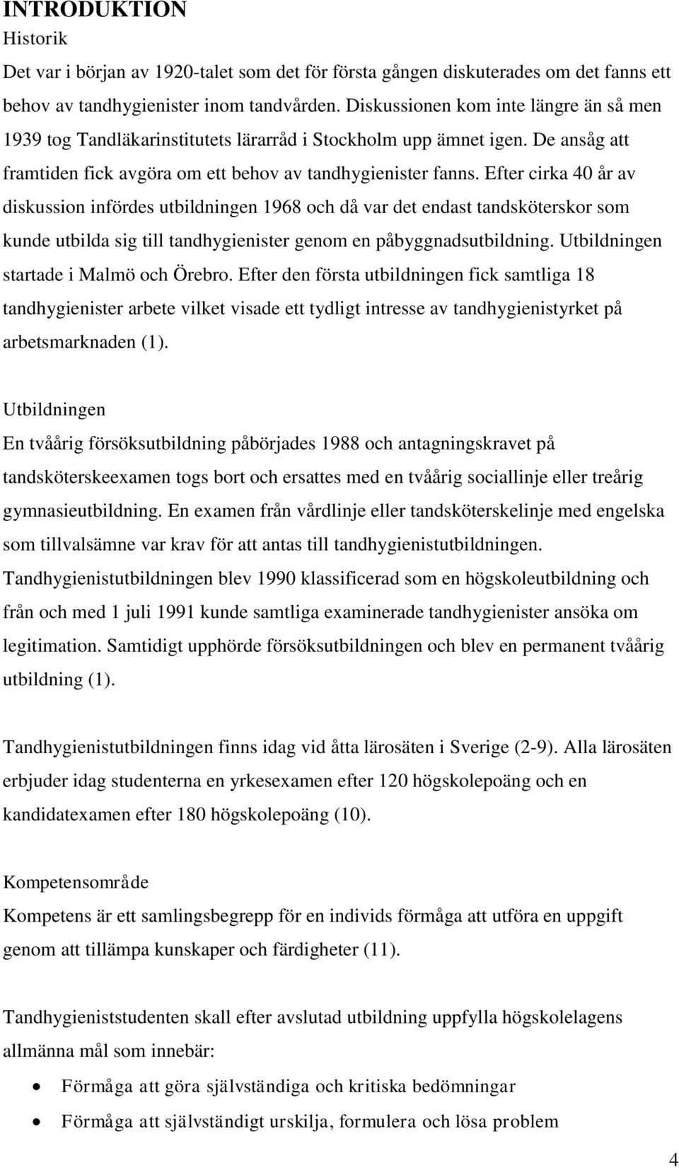 Efter cirka 40 år av diskussion infördes utbildningen 1968 och då var det endast tandsköterskor som kunde utbilda sig till tandhygienister genom en påbyggnadsutbildning.