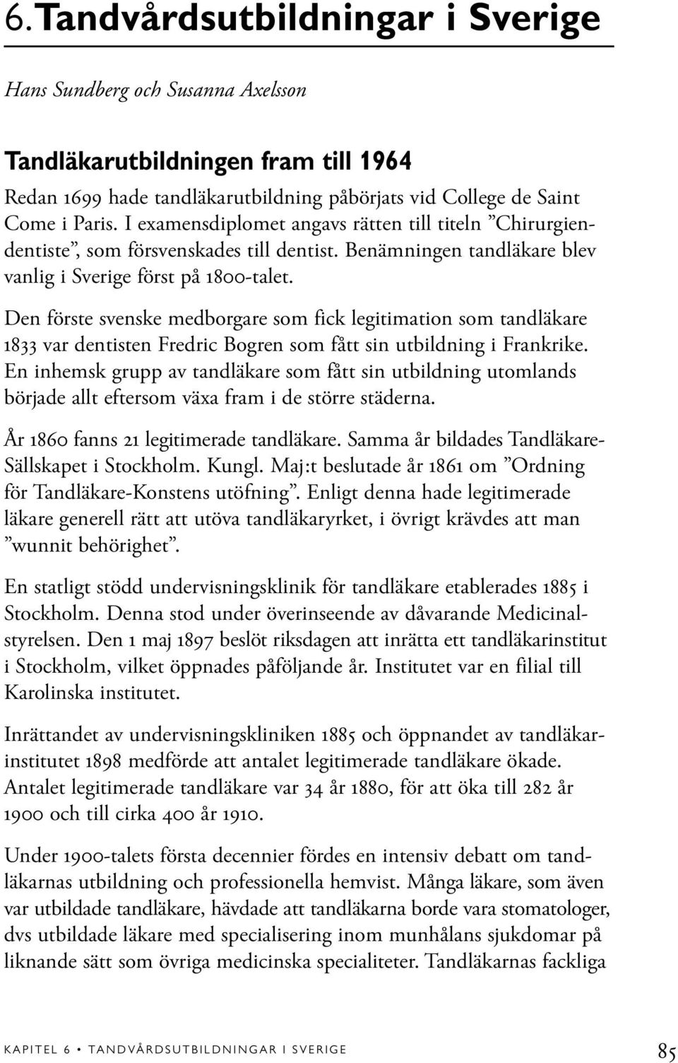 Den förste svenske medborgare som fick legitimation som tandläkare 1833 var dentisten Fredric Bogren som fått sin utbildning i Frankrike.