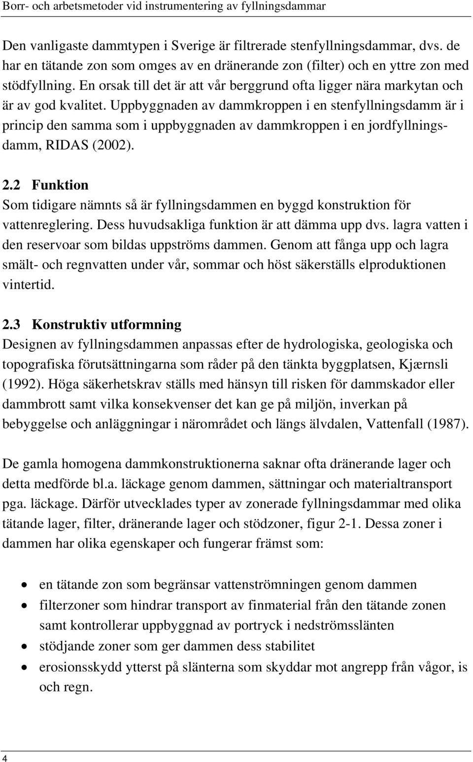 Uppbyggnaden av dammkroppen i en stenfyllningsdamm är i princip den samma som i uppbyggnaden av dammkroppen i en jordfyllningsdamm, RIDAS (2002). 2.