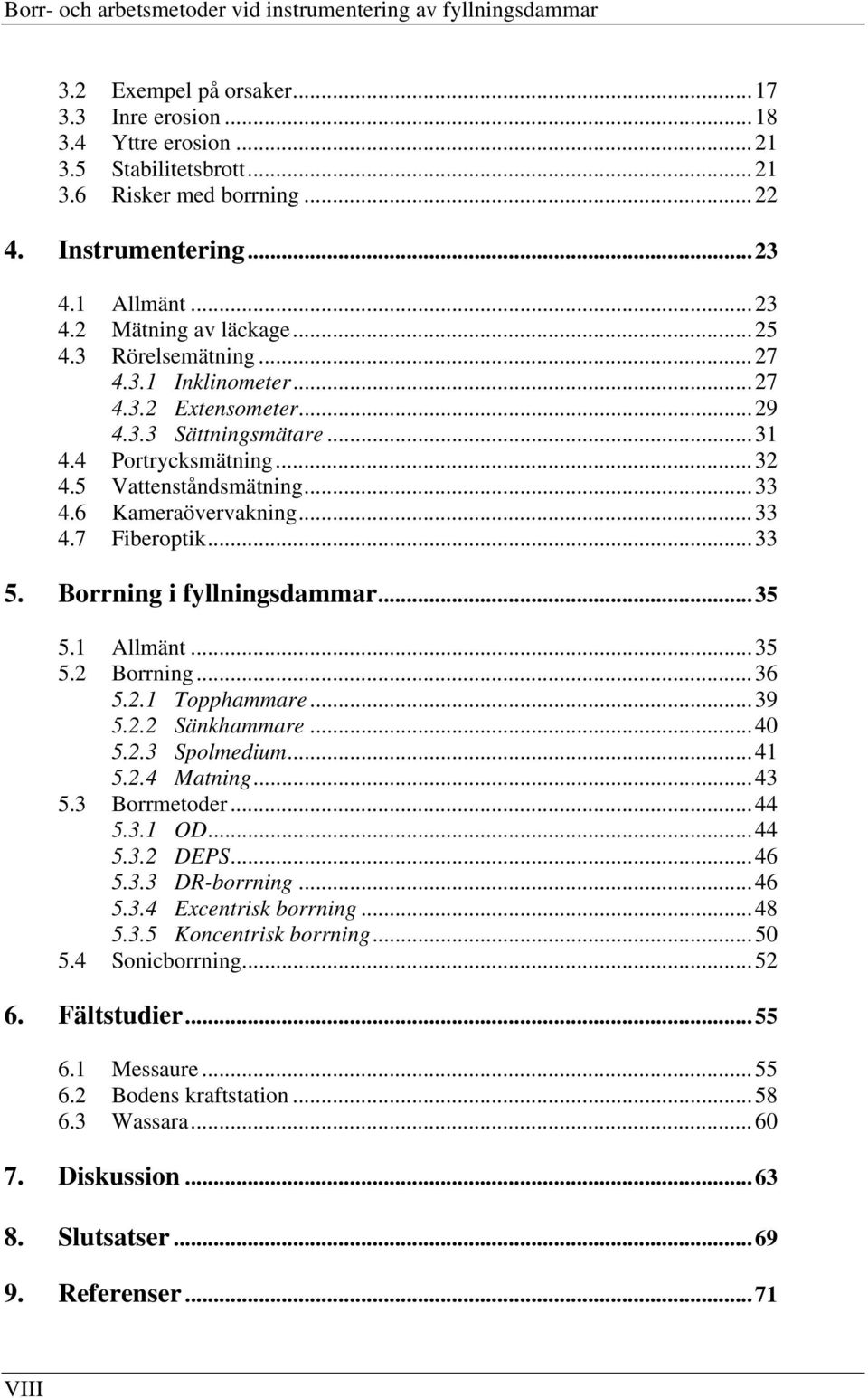 5 Vattenståndsmätning...33 4.6 Kameraövervakning...33 4.7 Fiberoptik...33 5. Borrning i fyllningsdammar...35 5.1 Allmänt...35 5.2 Borrning...36 5.2.1 Topphammare...39 5.2.2 Sänkhammare...40 5.2.3 Spolmedium.