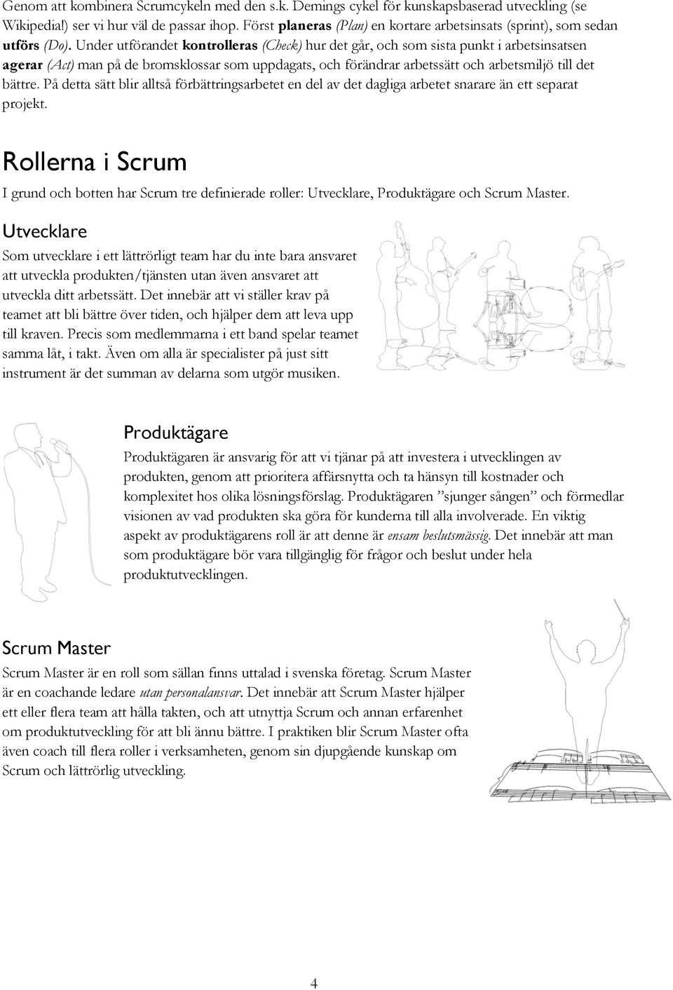 Under utförandet kontrolleras (Check) hur det går, och som sista punkt i arbetsinsatsen agerar (Act) man på de bromsklossar som uppdagats, och förändrar arbetssätt och arbetsmiljö till det bättre.