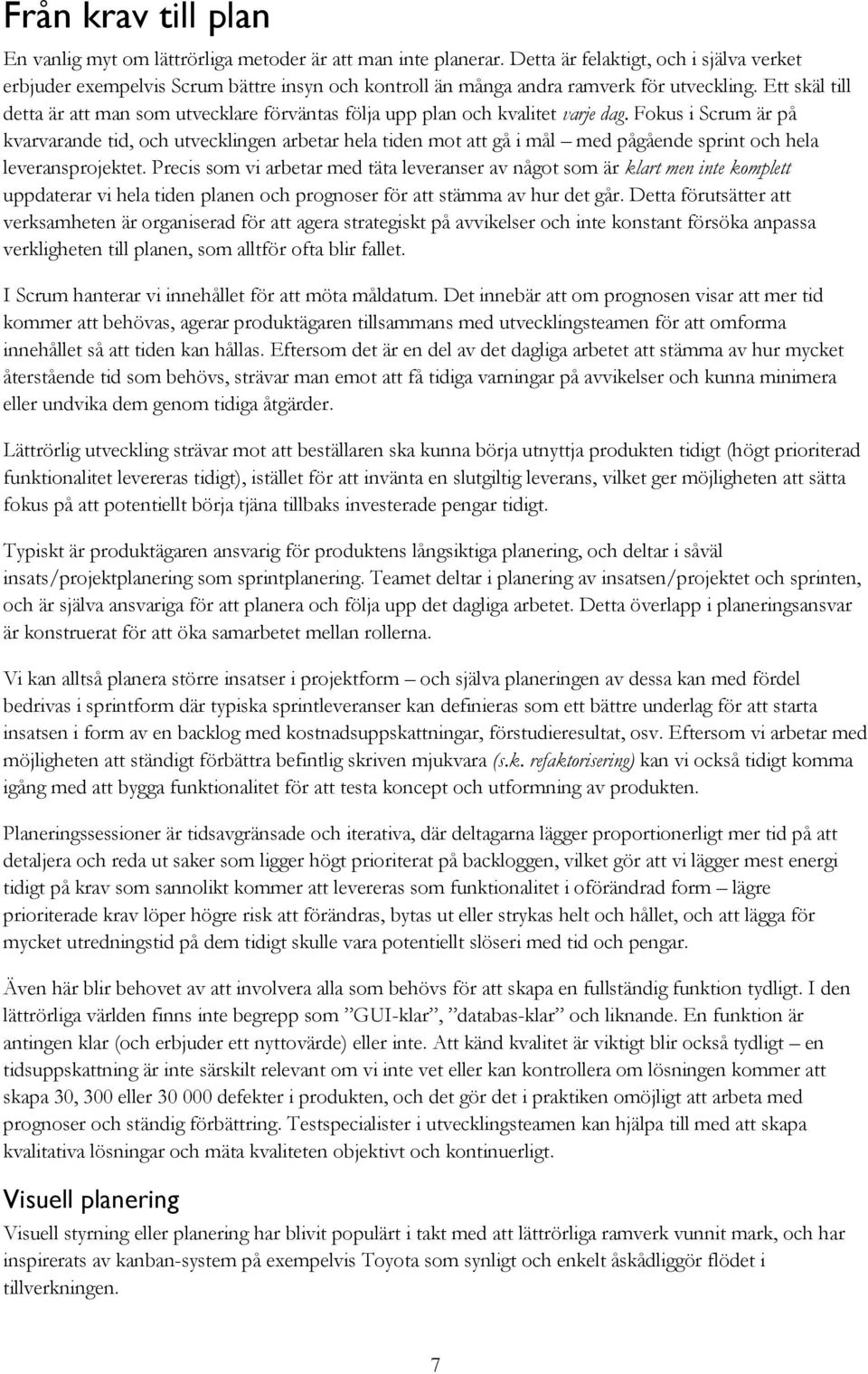 Ett skäl till detta är att man som utvecklare förväntas följa upp plan och kvalitet varje dag.