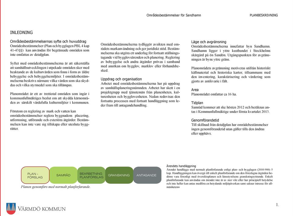I områdesbestämmelserna beskrivs närmare vilka värden som ska skyddas och vilka styrmedel som ska tillämpas.