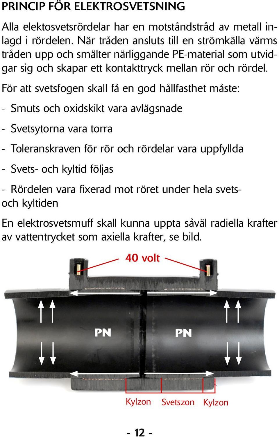 För att svetsfogen skall få en god hållfasthet måste: - Smuts och oxidskikt vara avlägsnade - Svetsytorna vara torra - Toleranskraven för rör och rördelar vara