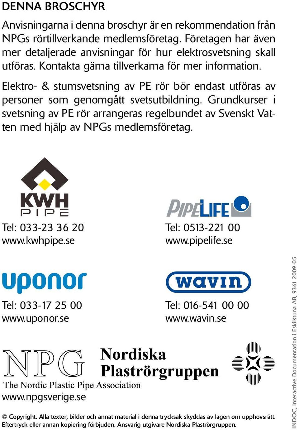 Grundkurser i svetsning av PE rör arrangeras regelbundet av Svenskt Vatten med hjälp av NPGs medlemsföretag. Tel: 033-23 36 20 Tel: 0513-221 00 www.kwhpipe.se www.pipelife.