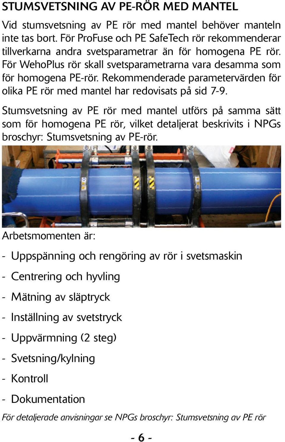 Rekommenderade parametervärden för olika PE rör med mantel har redovisats på sid 7-9.