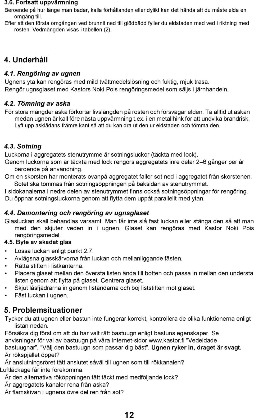 Rengöring av ugnen Ugnens yta kan rengöras med mild tvättmedelslösning och fuktig, mjuk trasa. Rengör ugnsglaset med Kastors Noki Pois rengöringsmedel som säljs i järnhandeln. 4.2.