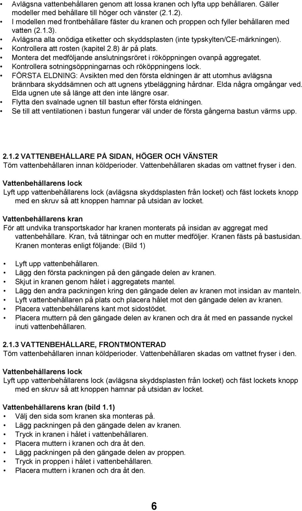 Kontrollera att rosten (kapitel 2.8) är på plats. Montera det medföljande anslutningsröret i rököppningen ovanpå aggregatet. Kontrollera sotningsöppningarnas och rököppningens lock.