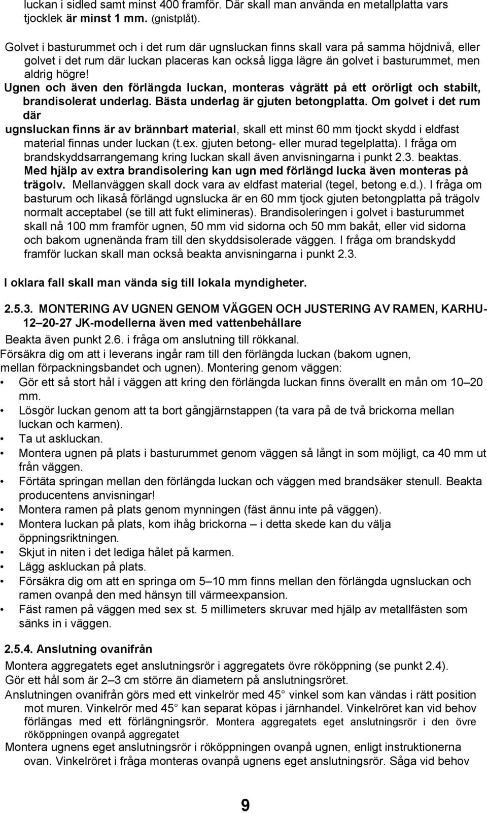 Ugnen och även den förlängda luckan, monteras vågrätt på ett orörligt och stabilt, brandisolerat underlag. Bästa underlag är gjuten betongplatta.