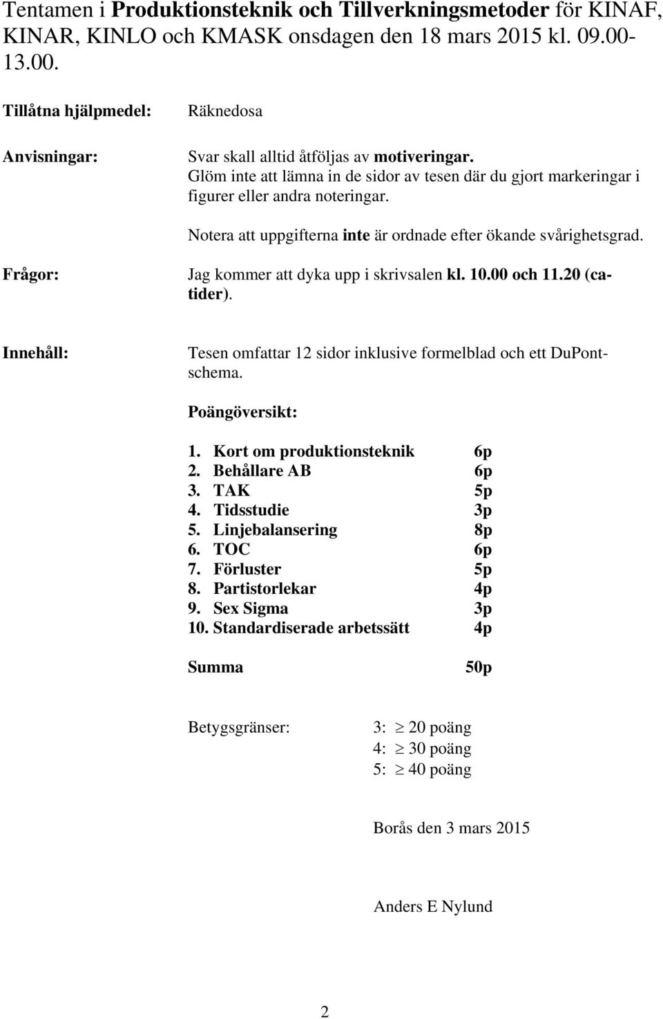 Notera att uppgifterna inte är ordnade efter ökande svårighetsgrad. Frågor: Jag kommer att dyka upp i skrivsalen kl. 10.00 och 11.20 (catider).