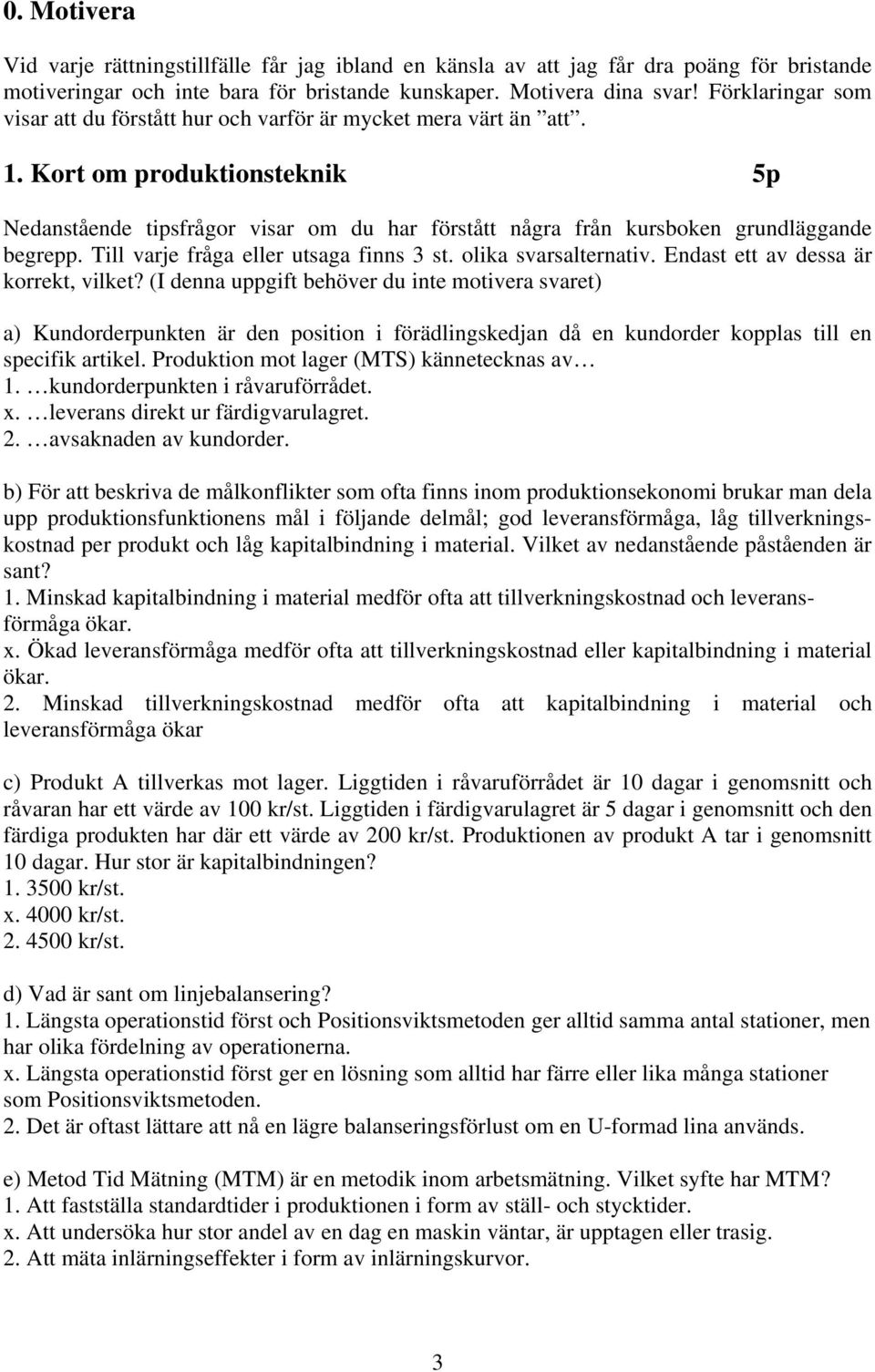 Kort om produktionsteknik 5p Nedanstående tipsfrågor visar om du har förstått några från kursboken grundläggande begrepp. Till varje fråga eller utsaga finns 3 st. olika svarsalternativ.