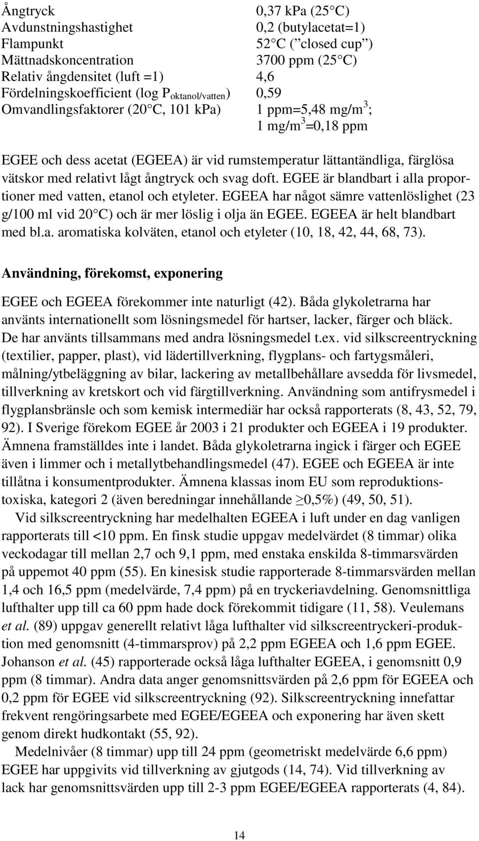 ångtryck och svag doft. EGEE är blandbart i alla proportioner med vatten, etanol och etyleter. EGEEA har något sämre vattenlöslighet (23 g/100 ml vid 20 C) och är mer löslig i olja än EGEE.