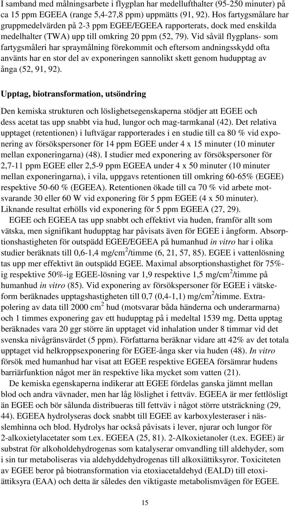 Vid såväl flygplans- som fartygsmåleri har spraymålning förekommit och eftersom andningsskydd ofta använts har en stor del av exponeringen sannolikt skett genom hudupptag av ånga (52, 91, 92).