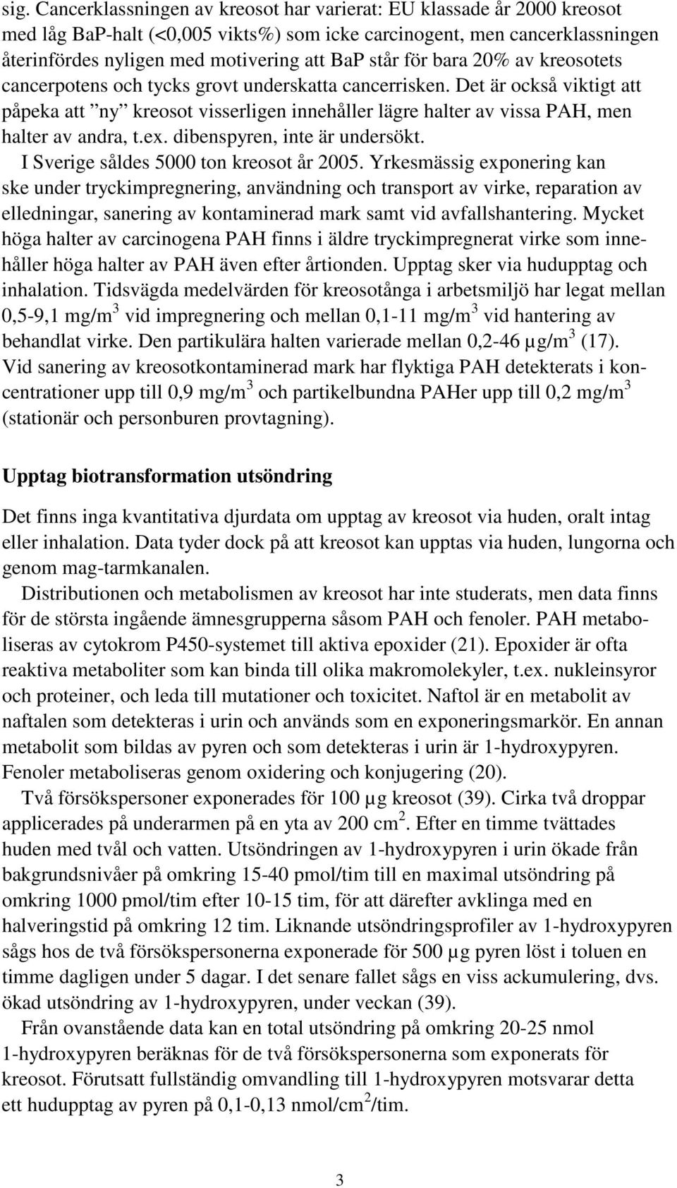 Det är också viktigt att påpeka att ny kreosot visserligen innehåller lägre halter av vissa PAH, men halter av andra, t.ex. dibenspyren, inte är undersökt. I Sverige såldes 5000 ton kreosot år 2005.