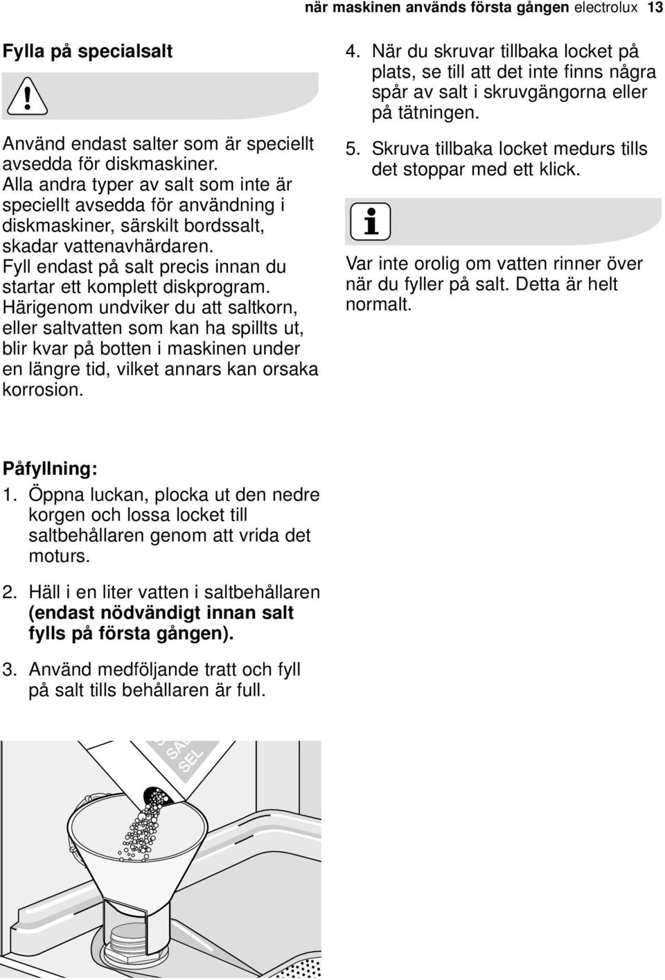 Härigenom undviker du att saltkorn, eller saltvatten som kan ha spillts ut, blir kvar på botten i maskinen under en längre tid, vilket annars kan orsaka korrosion. 4.