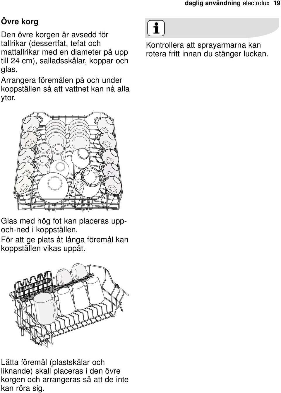 Kontrollera att sprayarmarna kan rotera fritt innan du stänger luckan. Glas med hög fot kan placeras uppoch-ned i koppställen.