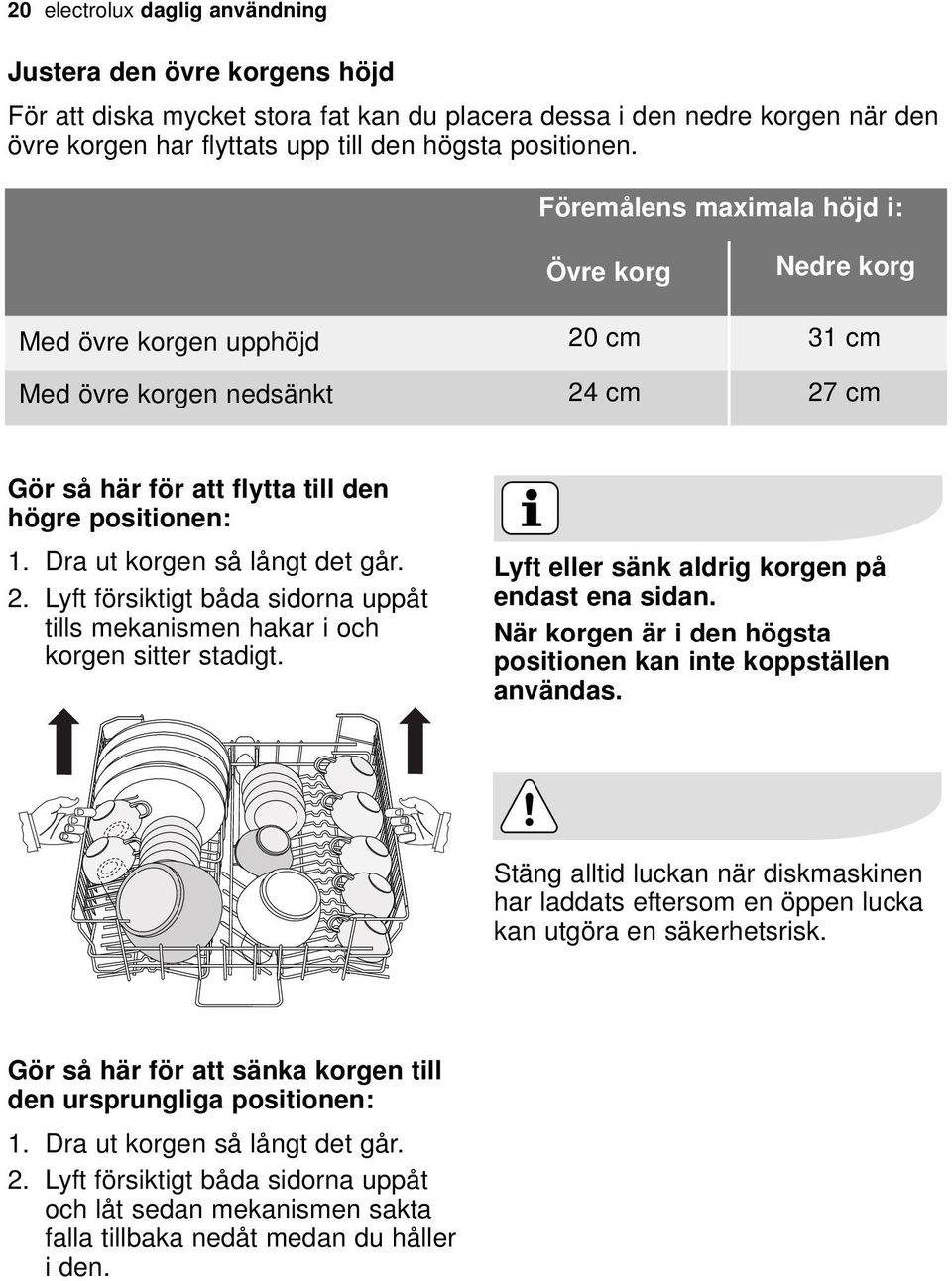 Dra ut korgen så långt det går. 2. Lyft försiktigt båda sidorna uppåt tills mekanismen hakar i och korgen sitter stadigt. Lyft eller sänk aldrig korgen på endast ena sidan.