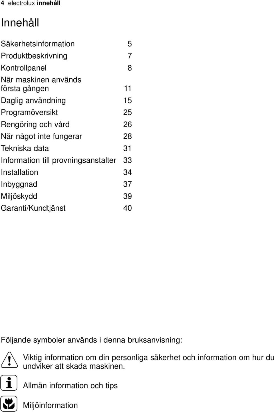 provningsanstalter 33 Installation 34 Inbyggnad 37 Miljöskydd 39 Garanti/Kundtjänst 40 Följande symboler används i denna