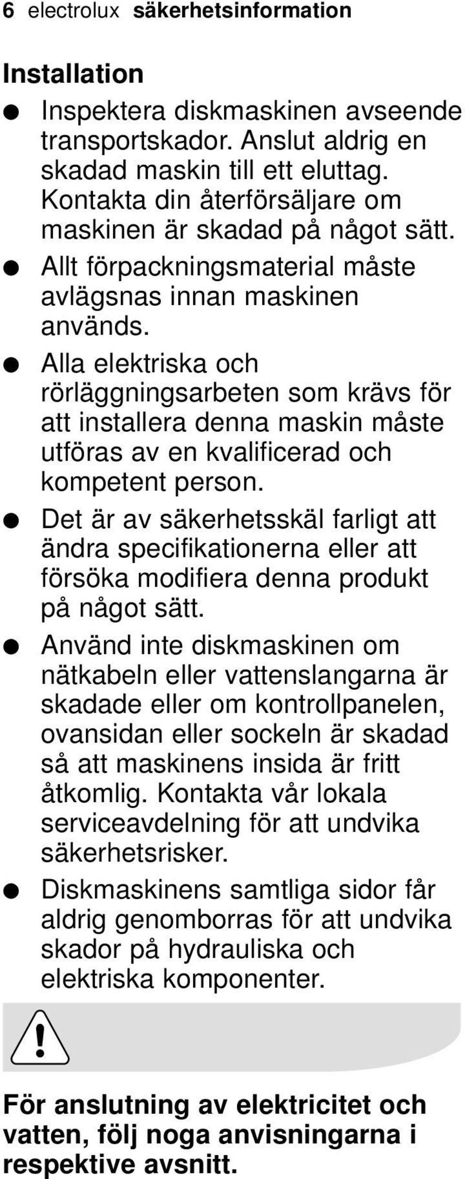 Alla elektriska och rörläggningsarbeten som krävs för att installera denna maskin måste utföras av en kvalificerad och kompetent person.