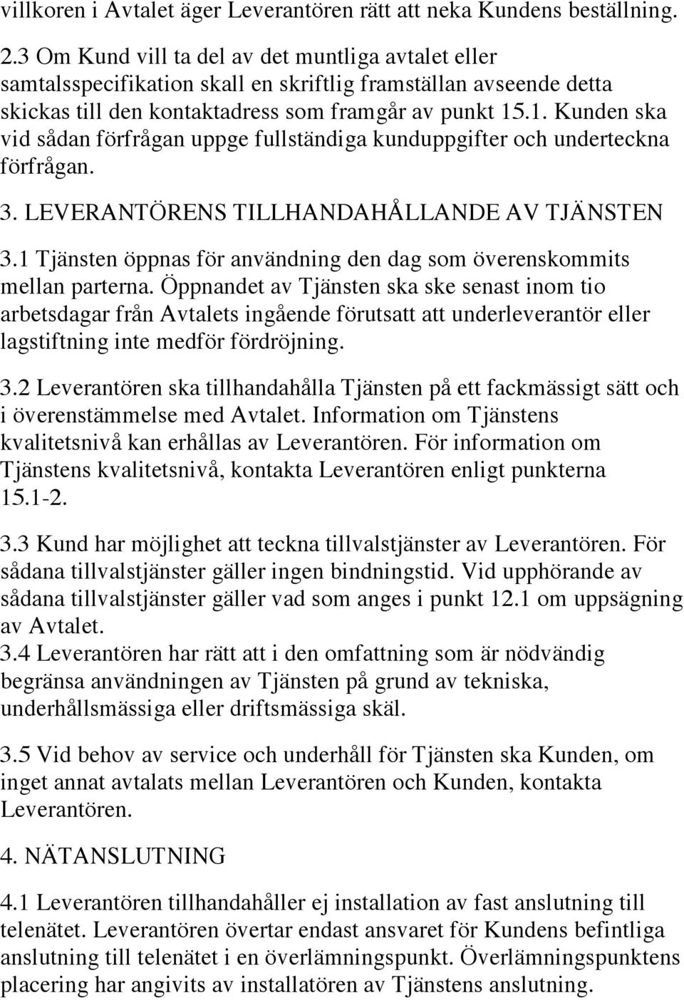 .1. Kunden ska vid sådan förfrågan uppge fullständiga kunduppgifter och underteckna förfrågan. 3. LEVERANTÖRENS TILLHANDAHÅLLANDE AV TJÄNSTEN 3.