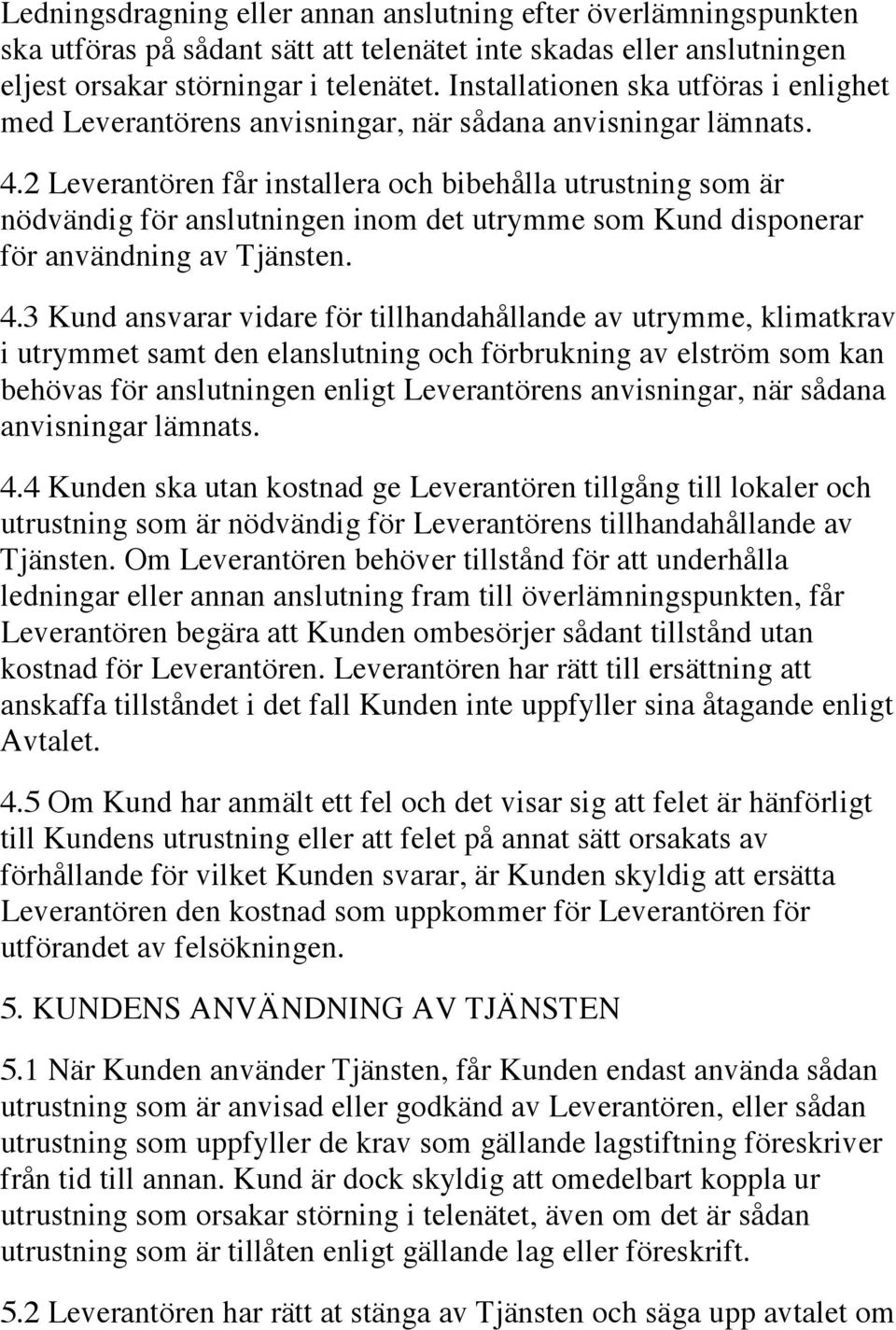 2 Leverantören får installera och bibehålla utrustning som är nödvändig för anslutningen inom det utrymme som Kund disponerar för användning av Tjänsten. 4.