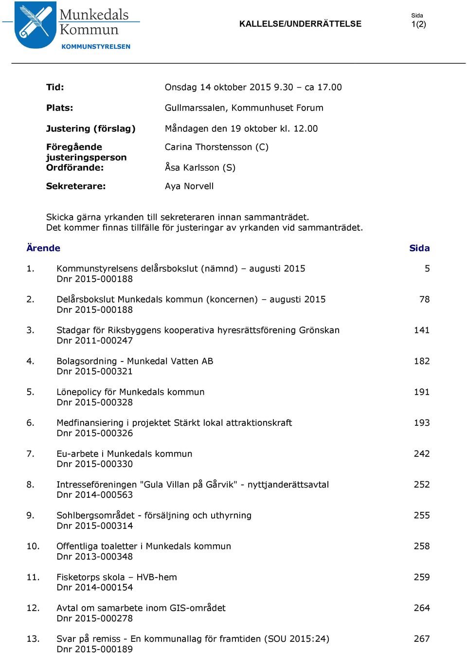 Det kommer finnas tillfälle för justeringar av yrkanden vid sammanträdet. Ärende 1. Kommunstyrelsens delårsbokslut (nämnd) augusti 2015 Dnr 2015-000188 2.