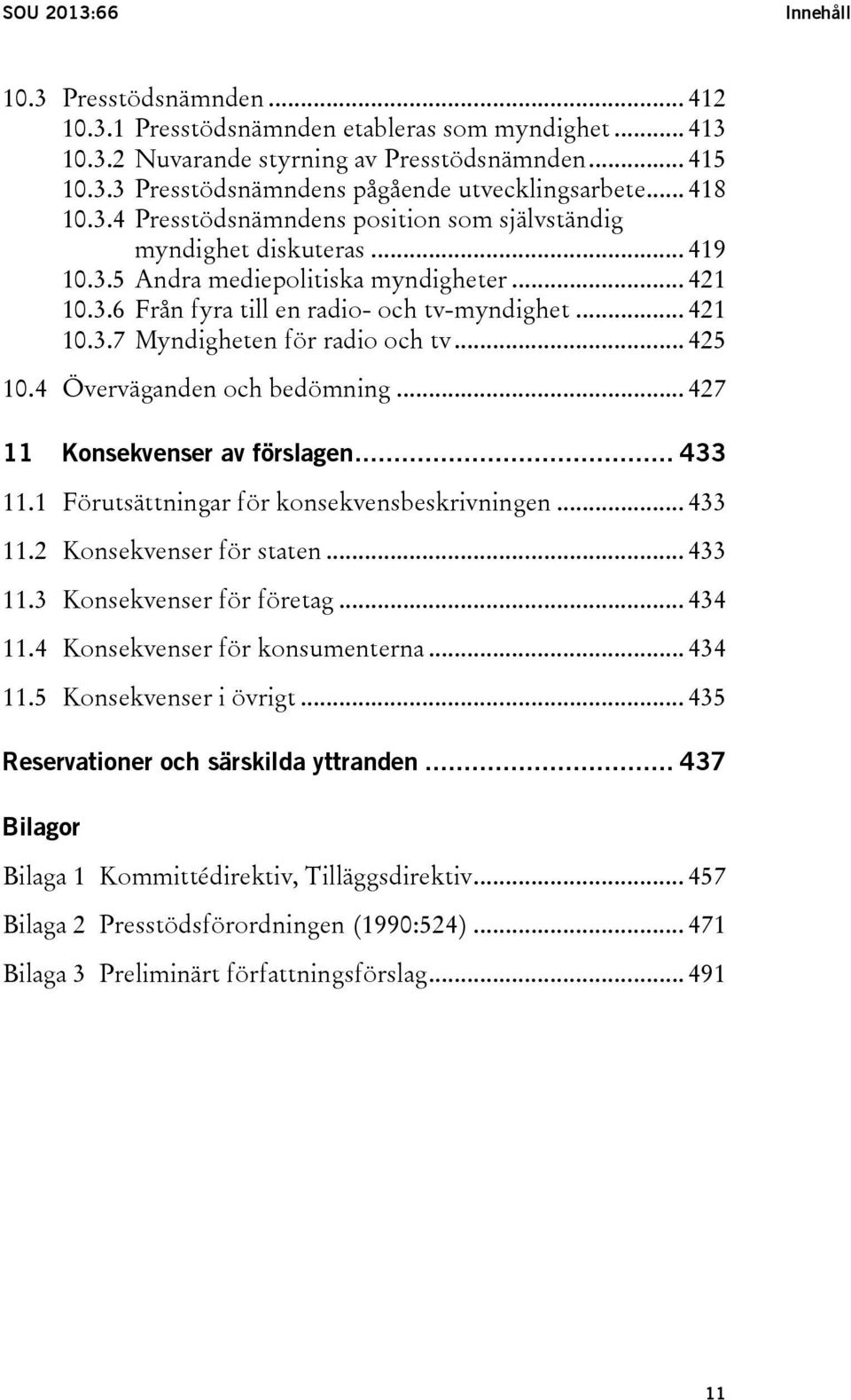 .. 425 10.4 Överväganden och bedömning... 427 11 Konsekvenser av förslagen... 433 11.1 Förutsättningar för konsekvensbeskrivningen... 433 11.2 Konsekvenser för staten... 433 11.3 Konsekvenser för företag.